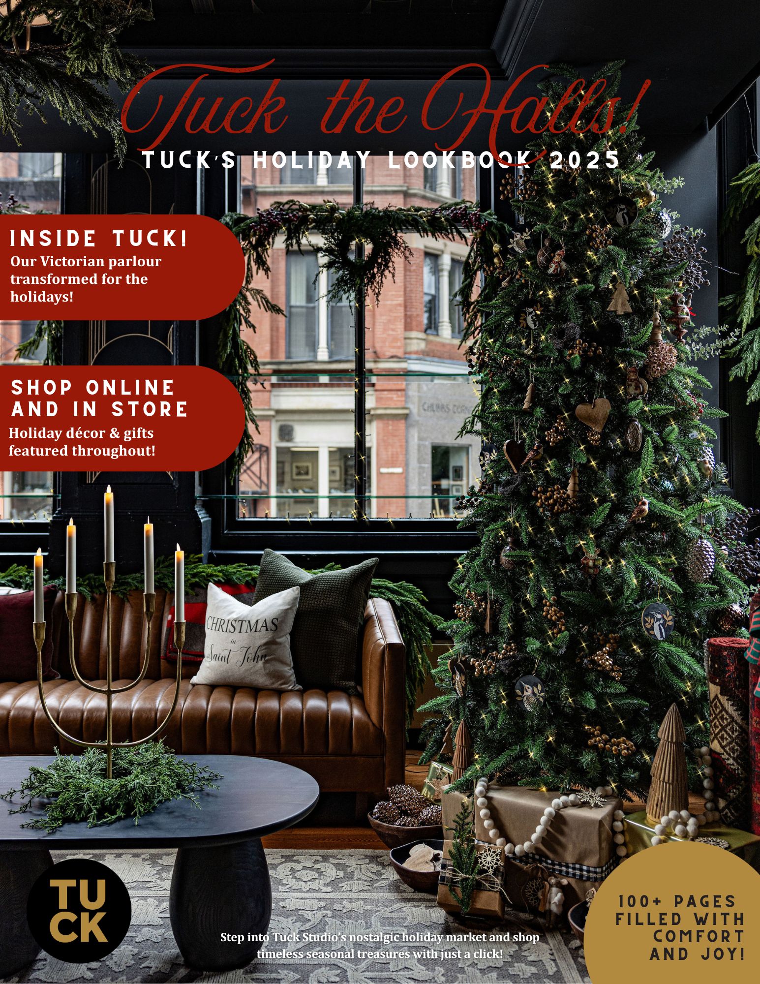 Cover of Tuck the Halls! Tuck’s Holiday Lookbook 2025. The scene shows a cozy, festive interior with a tall Christmas tree decorated with lights, ornaments, pinecones, and natural accents. Wrapped presents with neutral kraft paper and ribbon sit beneath the tree. A brown tufted leather sofa holds holiday pillows, including one that reads “Christmas in Saint John.” In front of the sofa is a round black coffee table with evergreen branches and a gold candelabra holding lit candles. The backdrop features large windows adorned with wreaths, revealing a brick building outside. Text highlights inside the lookbook: “Inside Tuck! Our Victorian parlour transformed for the holidays!” and “Shop online and in store – Holiday décor & gifts featured throughout!” Gold and red accents emphasize festive themes, with a note at the bottom right: “100+ pages filled with comfort and joy!